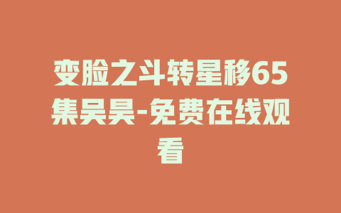 变脸之斗转星移65集吴昊-免费在线观看