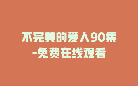 不完美的爱人90集-免费在线观看