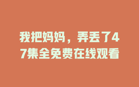 我把妈妈，弄丢了47集全免费在线观看