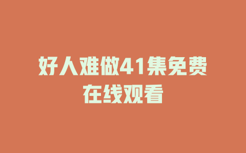 好人难做41集免费在线观看