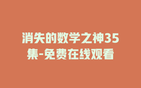 消失的数学之神35集-免费在线观看