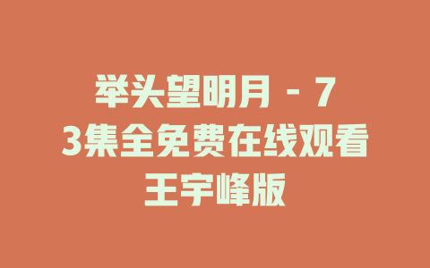 举头望明月 - 73集全免费在线观看王宇峰版