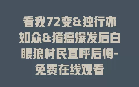 看我72变&独行亦如众&猪瘟爆发后白眼狼村民直呼后悔-免费在线观看