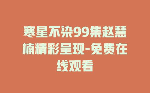 寒星不染99集赵慧楠精彩呈现-免费在线观看