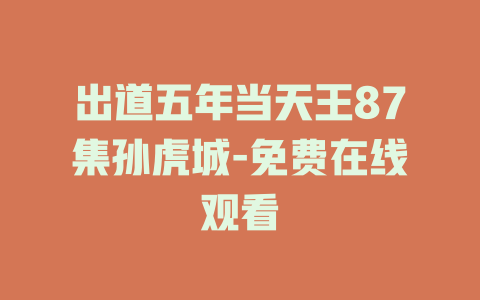 出道五年当天王87集孙虎城-免费在线观看