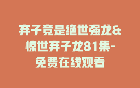 弃子竟是绝世强龙&惊世弃子龙81集-免费在线观看