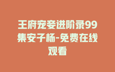 王府宠妾进阶录99集安子杨-免费在线观看