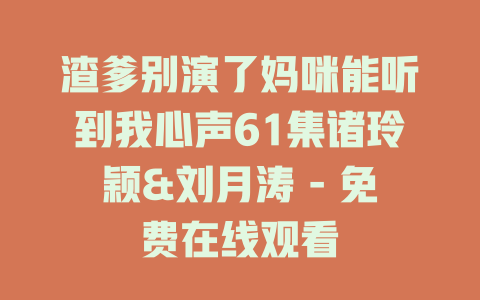 渣爹别演了妈咪能听到我心声61集诸玲颖&刘月涛 - 免费在线观看