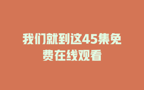 我们就到这45集免费在线观看