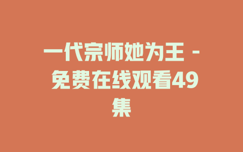 一代宗师她为王 - 免费在线观看49集