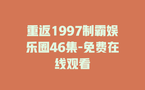 重返1997制霸娱乐圈46集-免费在线观看