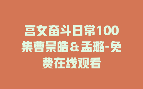 宫女奋斗日常100集曹景皓＆孟璐-免费在线观看