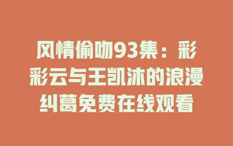 风情偷吻93集：彩彩云与王凯沐的浪漫纠葛免费在线观看
