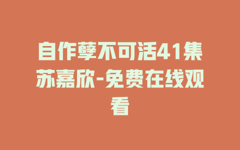 自作孽不可活41集苏嘉欣-免费在线观看