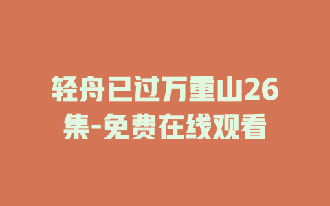 轻舟已过万重山26集-免费在线观看