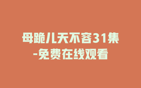 母跪儿天不容31集-免费在线观看