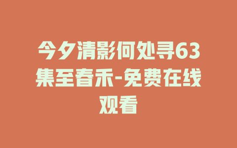 今夕清影何处寻63集至春禾-免费在线观看