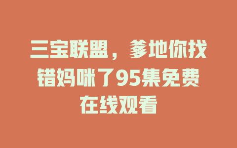 三宝联盟，爹地你找错妈咪了95集免费在线观看