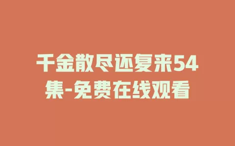 千金散尽还复来54集-免费在线观看