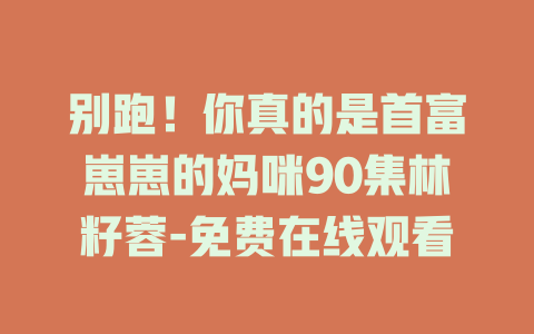 别跑！你真的是首富崽崽的妈咪90集林籽蓉-免费在线观看