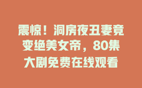 震惊！洞房夜丑妻竟变绝美女帝，80集大剧免费在线观看
