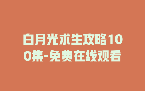 白月光求生攻略100集-免费在线观看
