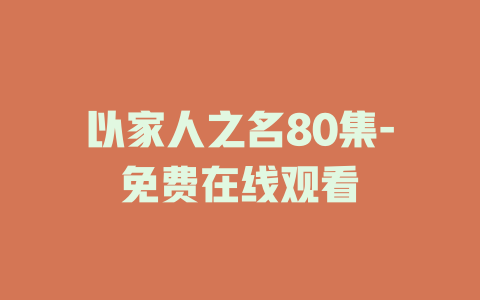 以家人之名80集-免费在线观看