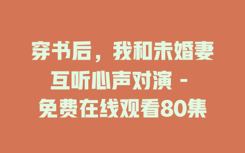 穿书后，我和未婚妻互听心声对演 - 免费在线观看80集