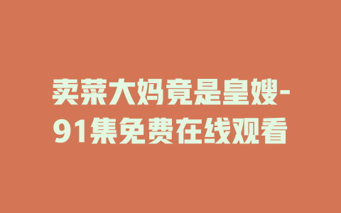 卖菜大妈竟是皇嫂-91集免费在线观看