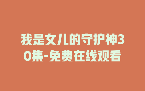 我是女儿的守护神30集-免费在线观看