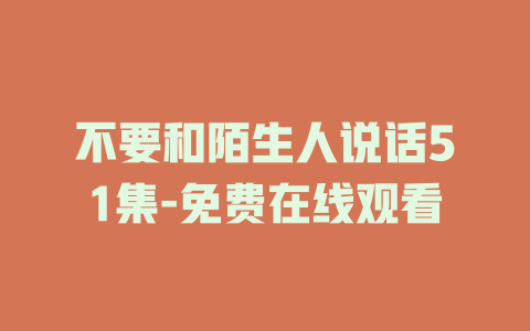 不要和陌生人说话51集-免费在线观看