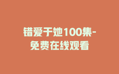 错爱于她100集-免费在线观看