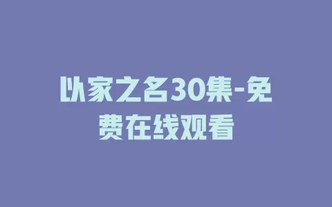 以家之名30集-免费在线观看