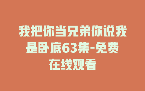 我把你当兄弟你说我是卧底63集-免费在线观看
