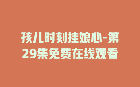 孩儿时刻挂娘心-第29集免费在线观看