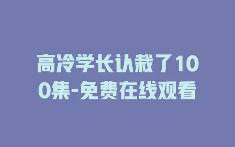 高冷学长认栽了100集-免费在线观看
