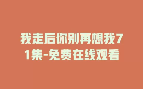 我走后你别再想我71集-免费在线观看
