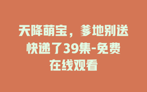 天降萌宝，爹地别送快递了39集-免费在线观看