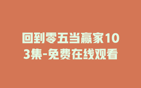 回到零五当赢家103集-免费在线观看