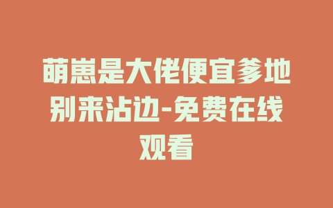 萌崽是大佬便宜爹地别来沾边-免费在线观看
