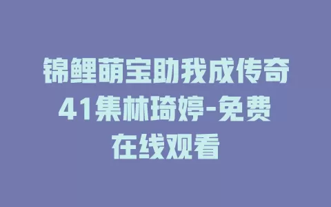 锦鲤萌宝助我成传奇41集林琦婷-免费在线观看