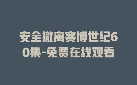 安全撤离赛博世纪60集-免费在线观看
