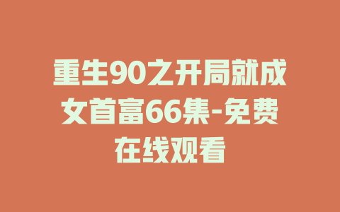 重生90之开局就成女首富66集-免费在线观看