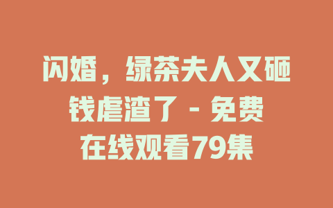 闪婚，绿茶夫人又砸钱虐渣了 - 免费在线观看79集