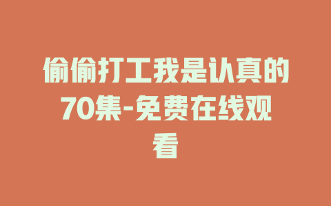 偷偷打工我是认真的70集-免费在线观看
