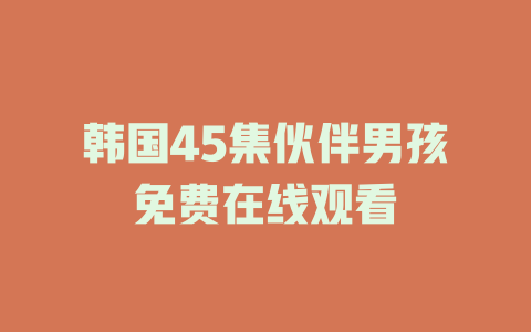 韩国45集伙伴男孩免费在线观看