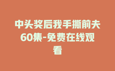 中头奖后我手撕前夫60集-免费在线观看