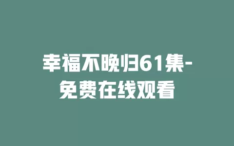 幸福不晚归61集-免费在线观看