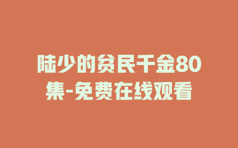 陆少的贫民千金80集-免费在线观看