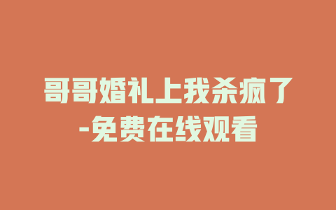 哥哥婚礼上我杀疯了-免费在线观看